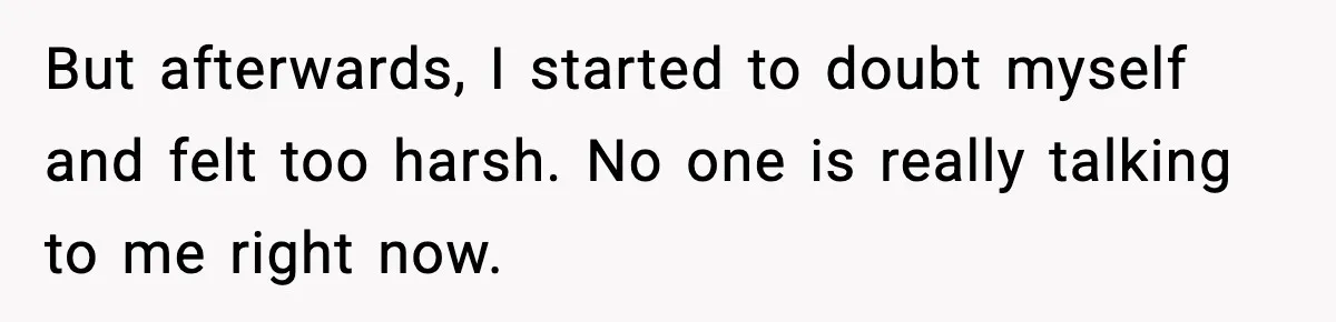 But afterwards, I started to doubt myself and felt too harsh. No one is really talking to me right now.