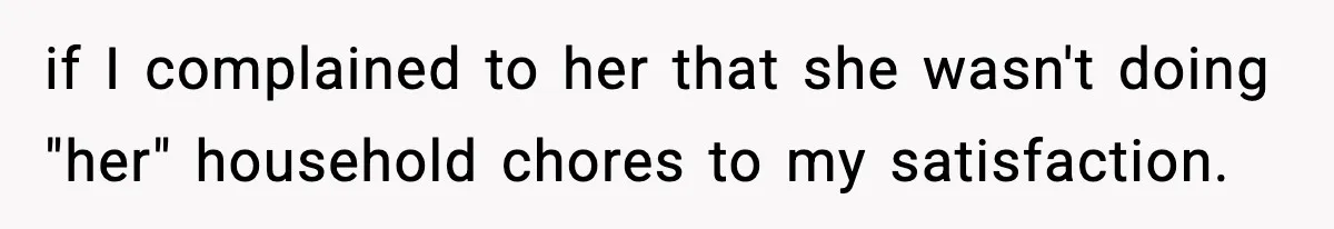 if I complained to her that she wasn't doing "her" household chores to my satisfaction.