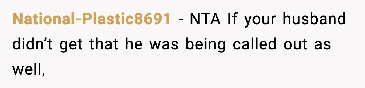 National-Plastic8691 − NTA If your husband didn’t get that he was being called out as well,