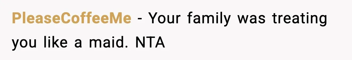 PleaseCoffeeMe − Your family was treating you like a maid. NTA