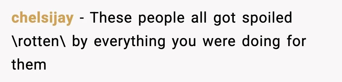 chelsijay − These people all got spoiled \rotten\ by everything you were doing for them