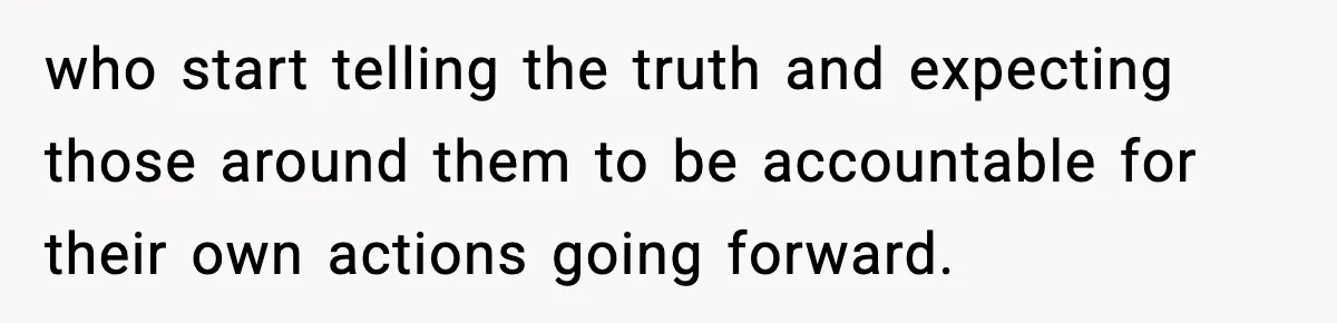 who start telling the truth and expecting those around them to be accountable for their own actions going forward.