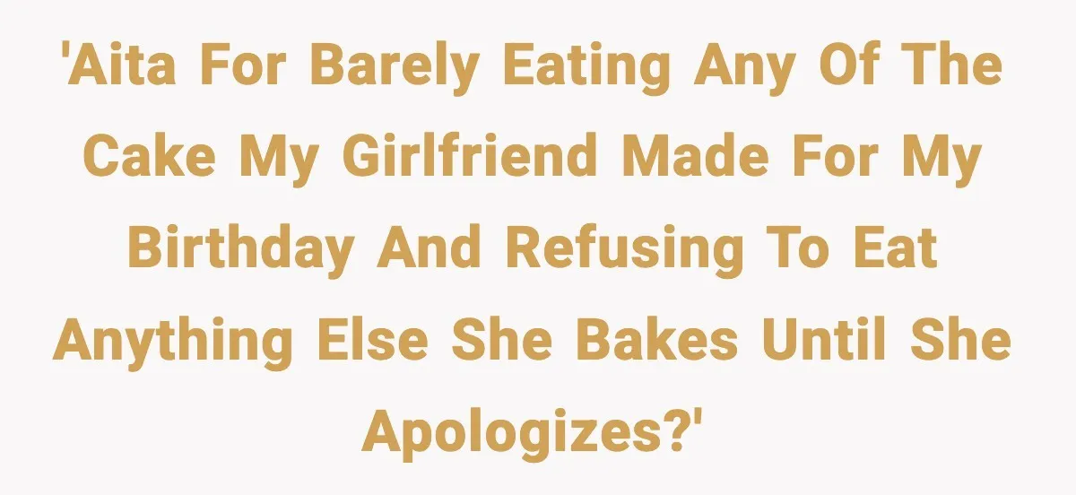 Man Refuses To Eat Girlfriend’s Cake After She Throws A Surprise Party And Disrespects His Mom’s Gift 'Aita for barely eating any of the cake my girlfriend made for my birthday and refusing to eat anything else she bakes until she apologizes?'