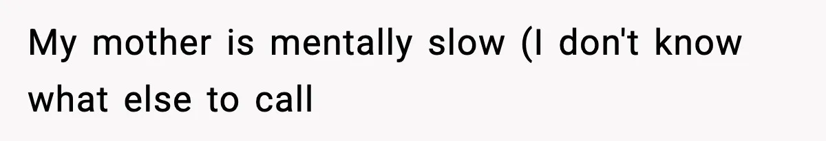 Man Refuses To Eat Girlfriend’s Cake After She Throws A Surprise Party And Disrespects His Mom’s Gift My mother is mentally slow (I don't know what else to call
