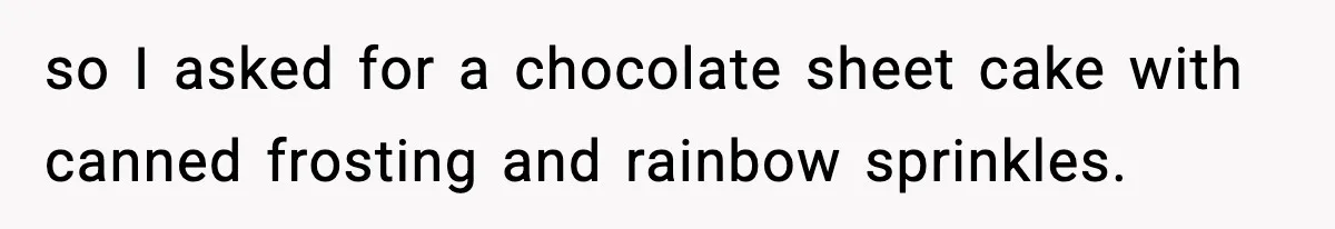 Man Refuses To Eat Girlfriend’s Cake After She Throws A Surprise Party And Disrespects His Mom’s Gift so I asked for a chocolate sheet cake with canned frosting and rainbow sprinkles.