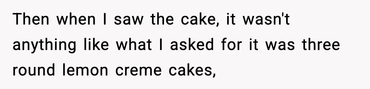 Man Refuses To Eat Girlfriend’s Cake After She Throws A Surprise Party And Disrespects His Mom’s Gift Then when I saw the cake, it wasn't anything like what I asked for it was three round lemon creme cakes,