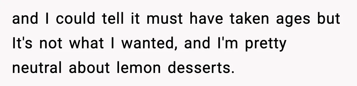Man Refuses To Eat Girlfriend’s Cake After She Throws A Surprise Party And Disrespects His Mom’s Gift and I could tell it must have taken ages but It's not what I wanted, and I'm pretty neutral about lemon desserts.