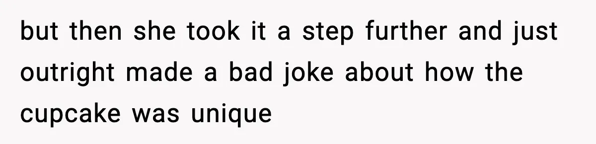 Man Refuses To Eat Girlfriend’s Cake After She Throws A Surprise Party And Disrespects His Mom’s Gift but then she took it a step further and just outright made a bad joke about how the cupcake was unique