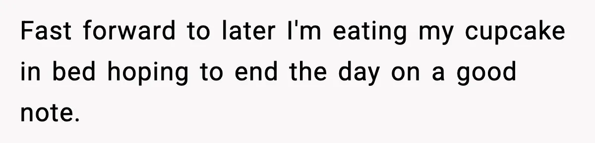Man Refuses To Eat Girlfriend’s Cake After She Throws A Surprise Party And Disrespects His Mom’s Gift Fast forward to later I'm eating my cupcake in bed hoping to end the day on a good note.