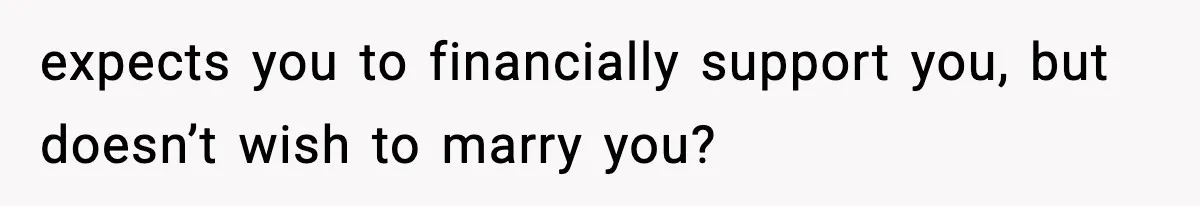 Man Refuses To Eat Girlfriend’s Cake After She Throws A Surprise Party And Disrespects His Mom’s Gift expects you to financially support you, but doesn’t wish to marry you?