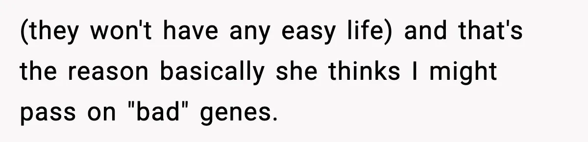 Man Refuses To Eat Girlfriend’s Cake After She Throws A Surprise Party And Disrespects His Mom’s Gift (they won't have any easy life) and that's the reason basically she thinks I might pass on "bad" genes.