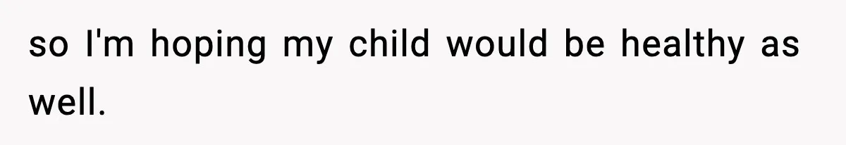 Man Refuses To Eat Girlfriend’s Cake After She Throws A Surprise Party And Disrespects His Mom’s Gift so I'm hoping my child would be healthy as well.