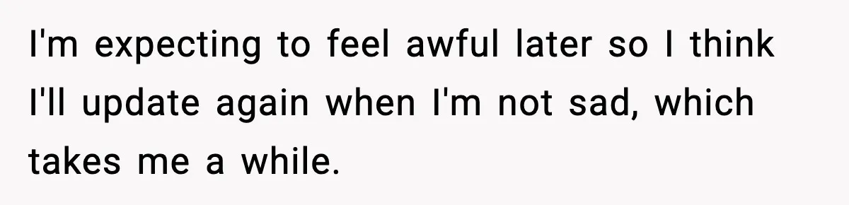 Man Refuses To Eat Girlfriend’s Cake After She Throws A Surprise Party And Disrespects His Mom’s Gift I'm expecting to feel awful later so I think I'll update again when I'm not sad, which takes me a while.