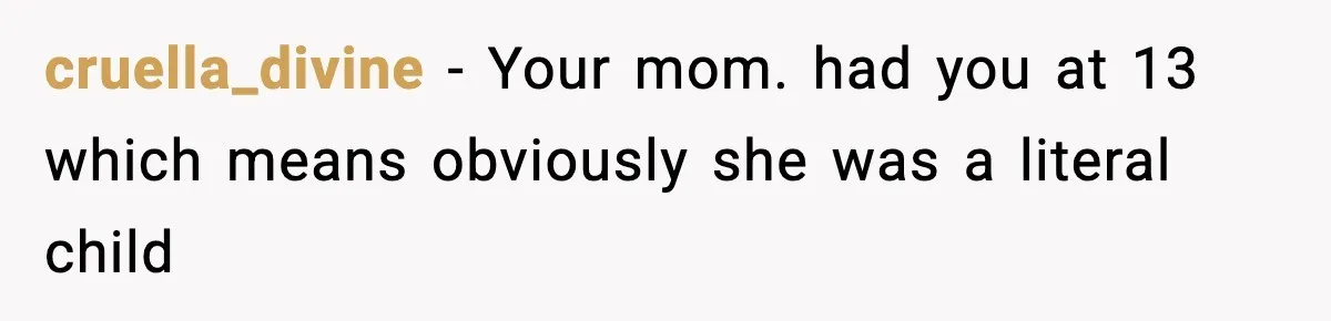 Man Refuses To Eat Girlfriend’s Cake After She Throws A Surprise Party And Disrespects His Mom’s Gift cruella_divine − Your mom. had you at 13 which means obviously she was a literal child