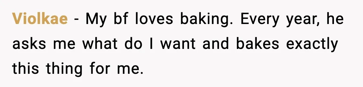Man Refuses To Eat Girlfriend’s Cake After She Throws A Surprise Party And Disrespects His Mom’s Gift Violkae − My bf loves baking. Every year, he asks me what do I want and bakes exactly this thing for me.