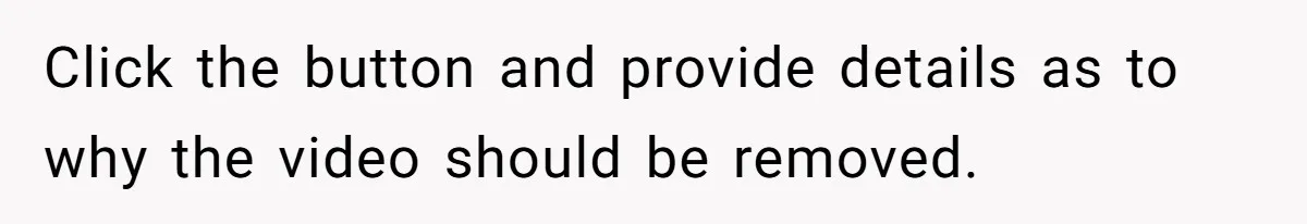 Click the button and provide details as to why the video should be removed.