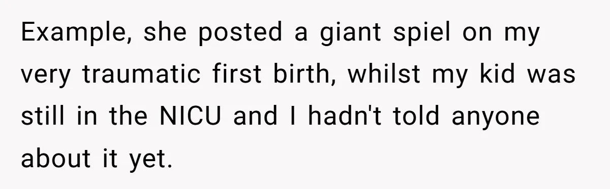 Example, she posted a giant spiel on my very traumatic first birth, whilst my kid was still in the NICU and I hadn't told anyone about it yet.