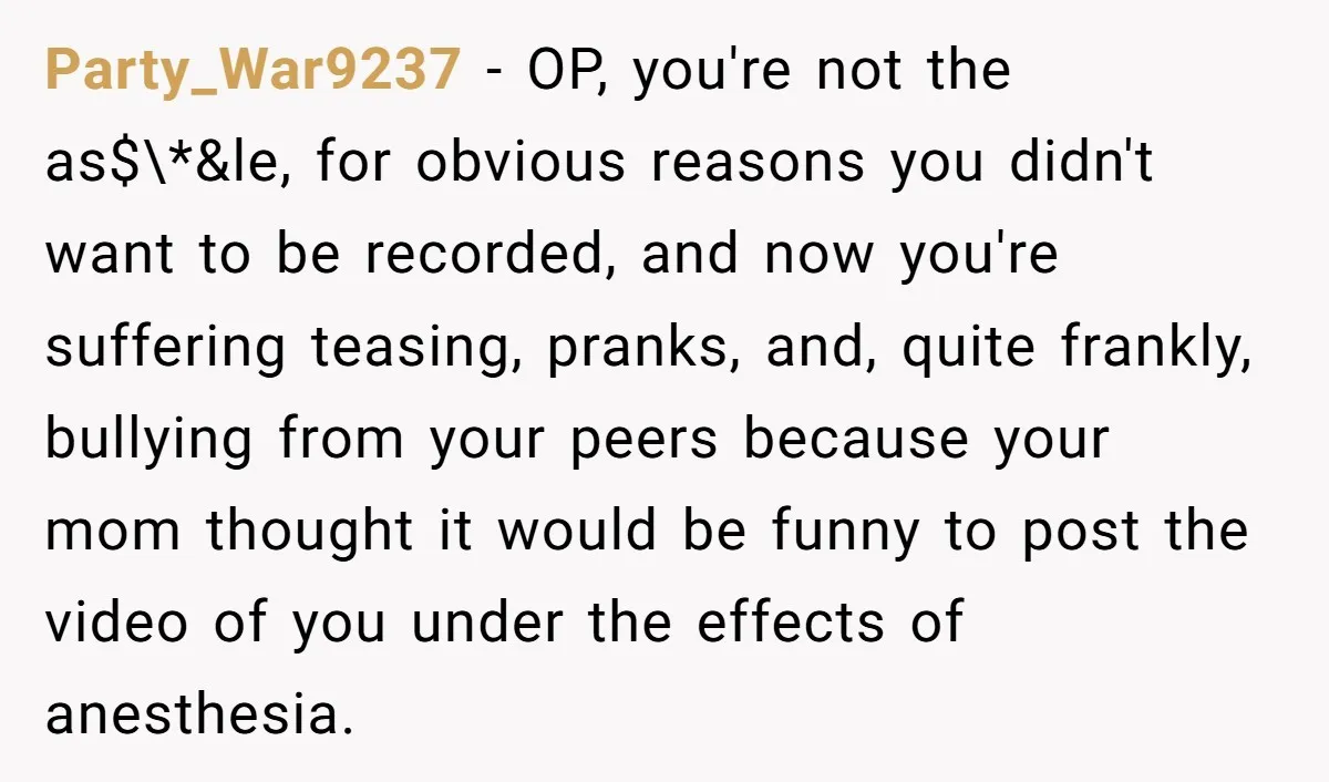 Party_War9237 − OP, you're not the as$\*&le, for obvious reasons you didn't want to be recorded, and now you're suffering teasing, pranks, and, quite frankly, bullying from your peers because...
