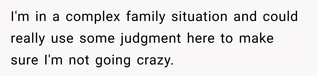I'm in a complex family situation and could really use some judgment here to make sure I'm not going crazy.