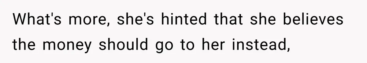 What's more, she's hinted that she believes the money should go to her instead,