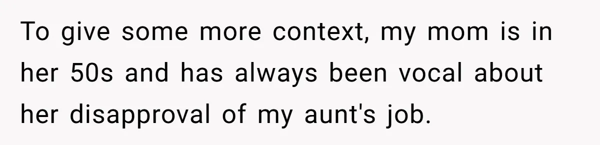 To give some more context, my mom is in her 50s and has always been vocal about her disapproval of my aunt's job.