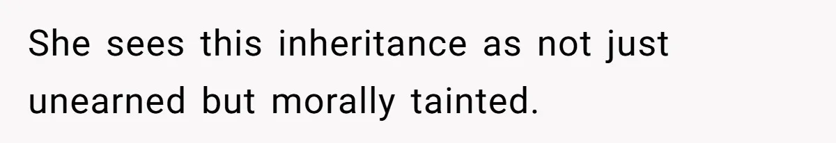 She sees this inheritance as not just unearned but morally tainted.