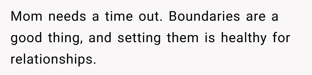 Mom needs a time out. Boundaries are a good thing, and setting them is healthy for relationships.