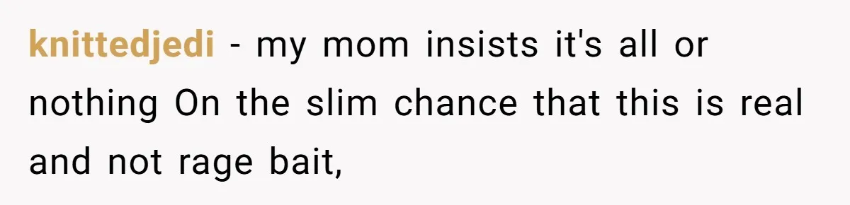 knittedjedi − my mom insists it's all or nothing On the slim chance that this is real and not rage bait,
