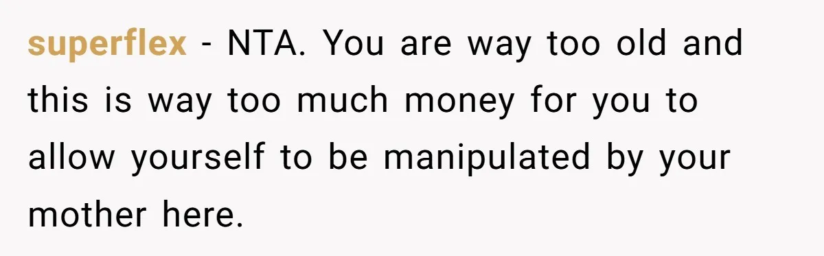 superflex − NTA. You are way too old and this is way too much money for you to allow yourself to be manipulated by your mother here.