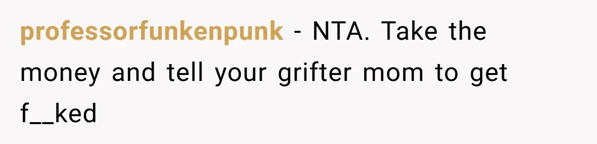 professorfunkenpunk − NTA. Take the money and tell your grifter mom to get f__ked