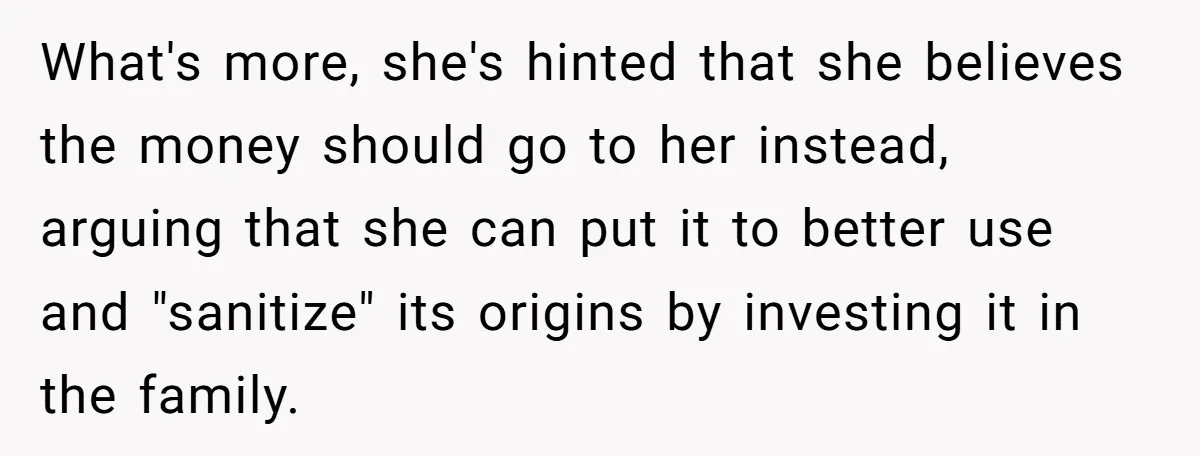 What's more, she's hinted that she believes the money should go to her instead, arguing that she can put it to better use and "sanitize" its origins by investing it...