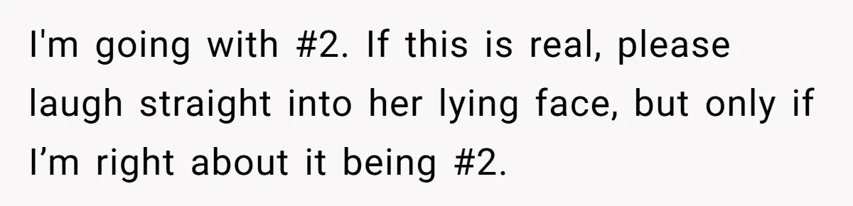 I'm going with #2. If this is real, please laugh straight into her lying face, but only if I’m right about it being #2.