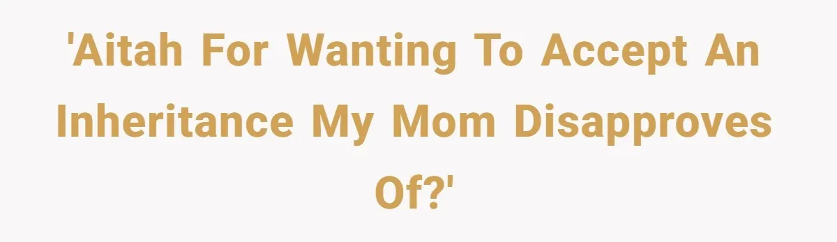 'AITAH for Wanting to Accept an Inheritance My Mom Disapproves Of?'