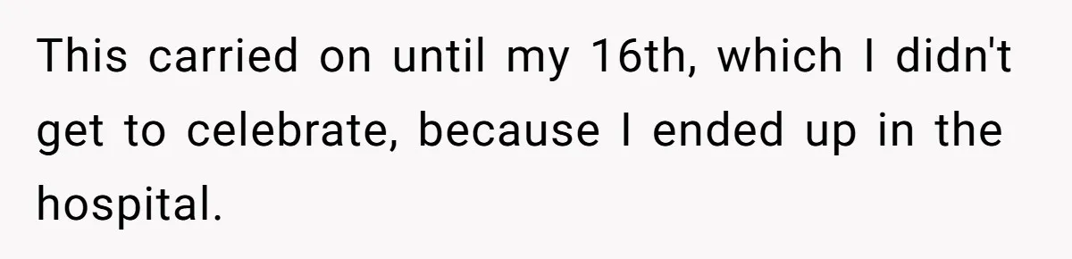 This carried on until my 16th, which I didn't get to celebrate, because I ended up in the hospital.