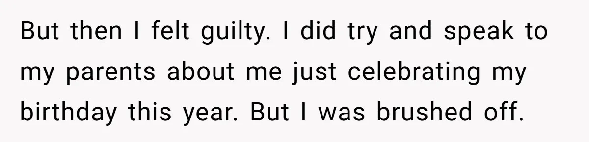 But then I felt guilty. I did try and speak to my parents about me just celebrating my birthday this year. But I was brushed off.