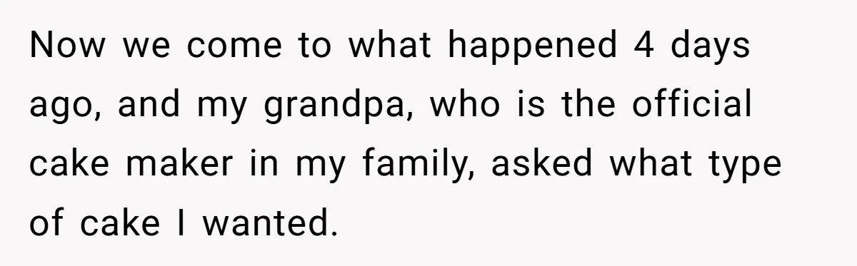 Now we come to what happened 4 days ago, and my grandpa, who is the official cake maker in my family, asked what type of cake I wanted.