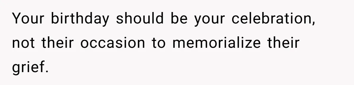 Your birthday should be your celebration, not their occasion to memorialize their grief.