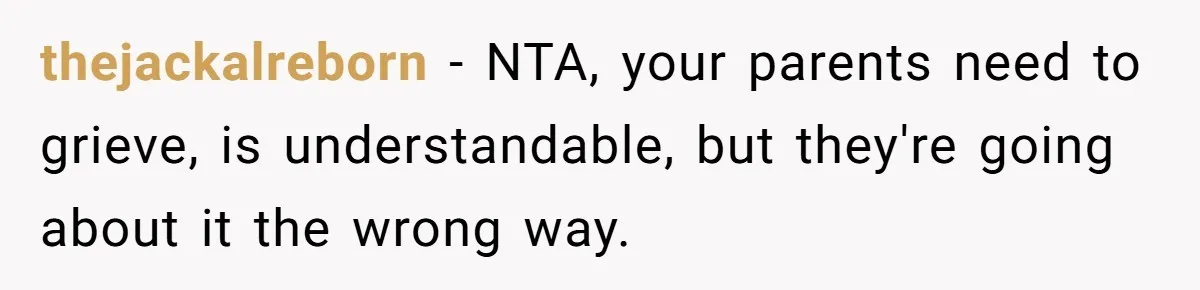 thejackalreborn − NTA, your parents need to grieve, is understandable, but they're going about it the wrong way.