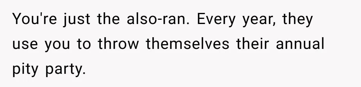 You're just the also-ran. Every year, they use you to throw themselves their annual pity party.