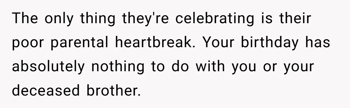 The only thing they're celebrating is their poor parental heartbreak. Your birthday has absolutely nothing to do with you or your deceased brother.