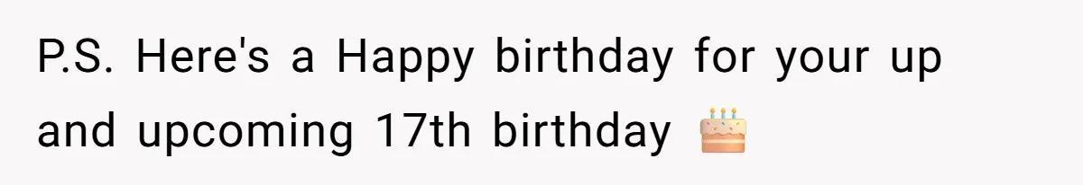 P.S. Here's a Happy birthday for your up and upcoming 17th birthday 🎂