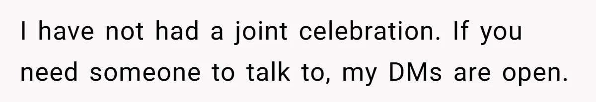 I have not had a joint celebration. If you need someone to talk to, my DMs are open.