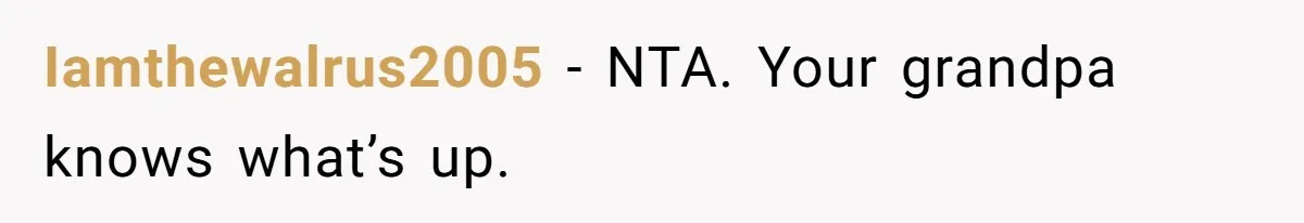 Iamthewalrus2005 − NTA. Your grandpa knows what’s up.
