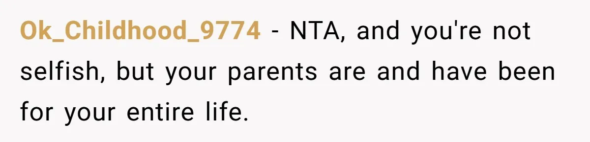 Ok_Childhood_9774 − NTA, and you're not selfish, but your parents are and have been for your entire life.