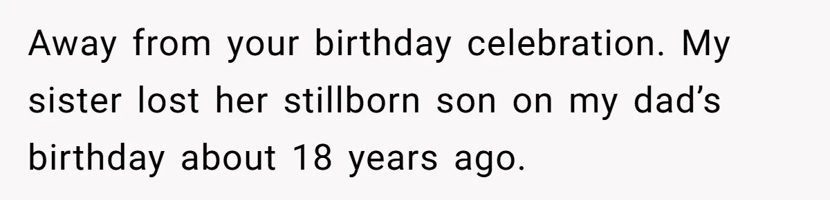 Away from your birthday celebration. My sister lost her stillborn son on my dad’s birthday about 18 years ago.