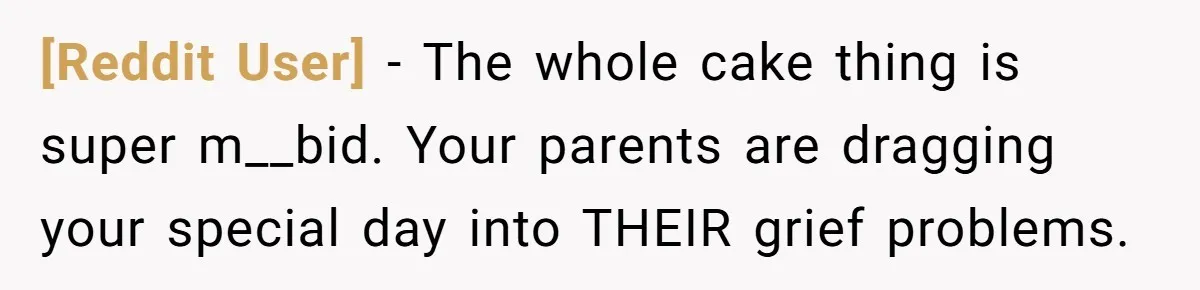 [Reddit User] − The whole cake thing is super m__bid. Your parents are dragging your special day into THEIR grief problems.