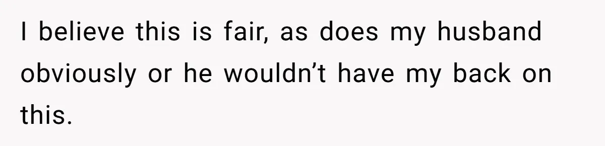 I believe this is fair, as does my husband obviously or he wouldn’t have my back on this.