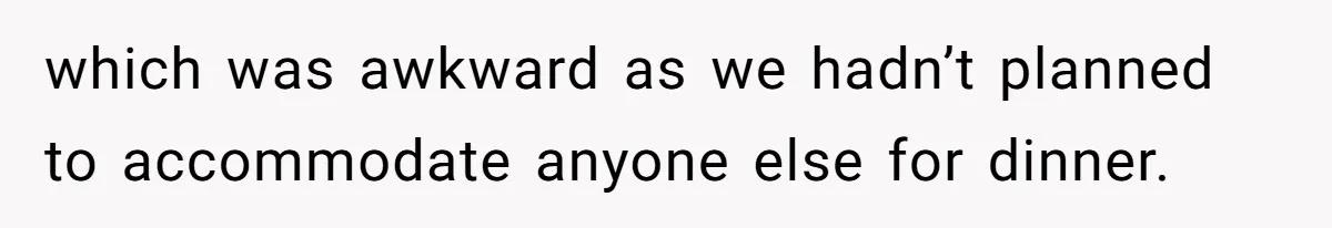 which was awkward as we hadn’t planned to accommodate anyone else for dinner.