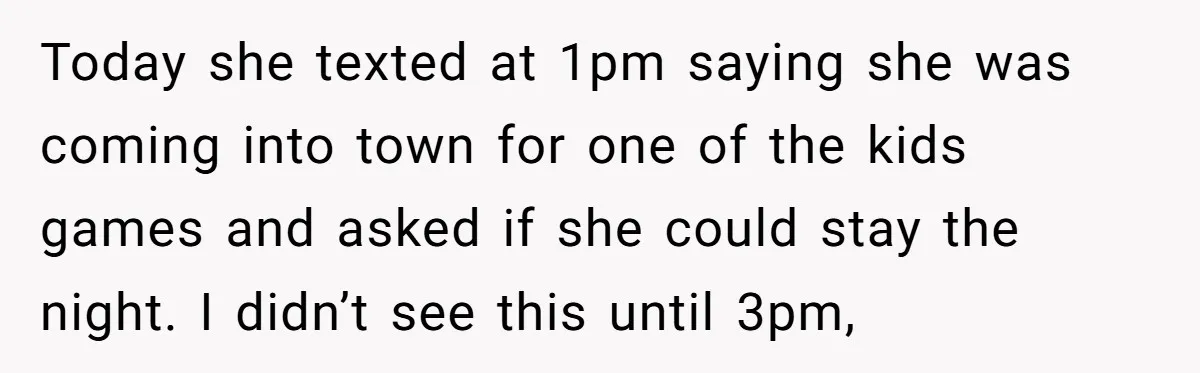 Today she texted at 1pm saying she was coming into town for one of the kids games and asked if she could stay the night. I didn’t see this until...