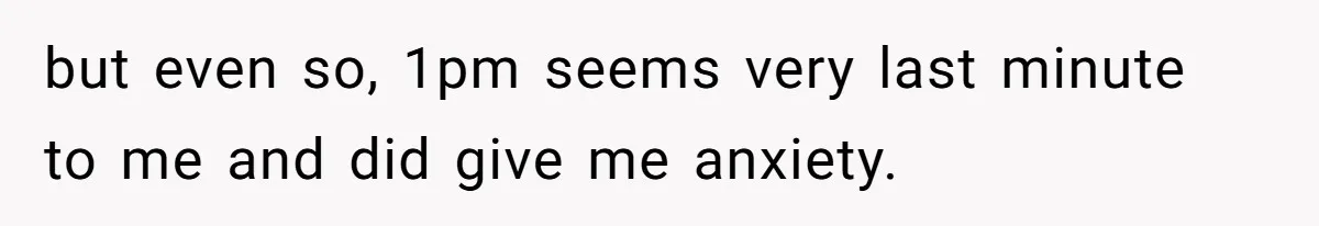 but even so, 1pm seems very last minute to me and did give me anxiety.